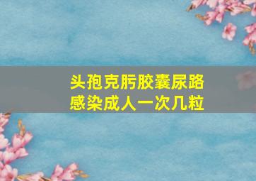 头孢克肟胶囊尿路感染成人一次几粒