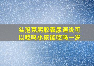 头孢克肟胶囊尿道炎可以吃吗小孩能吃吗一岁