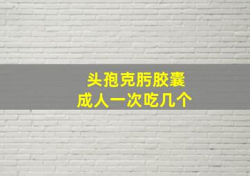 头孢克肟胶囊成人一次吃几个