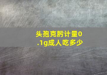 头孢克肟计量0.1g成人吃多少