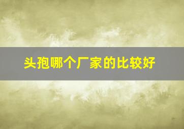 头孢哪个厂家的比较好