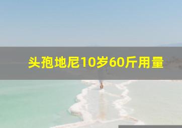 头孢地尼10岁60斤用量