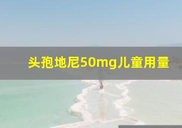 头孢地尼50mg儿童用量