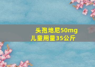 头孢地尼50mg儿童用量35公斤