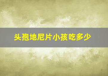 头孢地尼片小孩吃多少