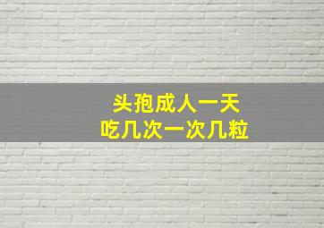 头孢成人一天吃几次一次几粒