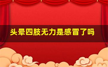 头晕四肢无力是感冒了吗