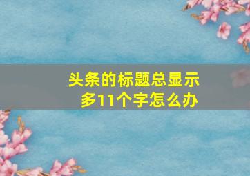 头条的标题总显示多11个字怎么办