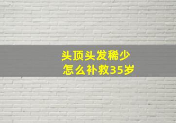 头顶头发稀少怎么补救35岁