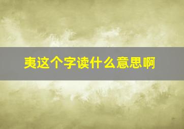 夷这个字读什么意思啊