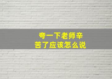 夸一下老师辛苦了应该怎么说