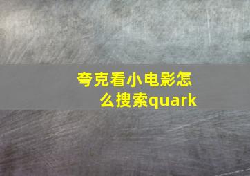 夸克看小电影怎么搜索quark