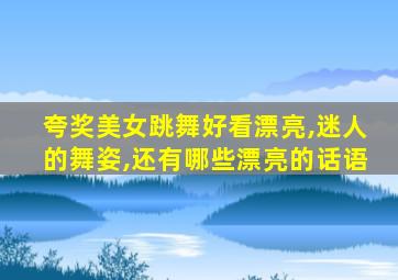 夸奖美女跳舞好看漂亮,迷人的舞姿,还有哪些漂亮的话语