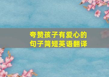 夸赞孩子有爱心的句子简短英语翻译