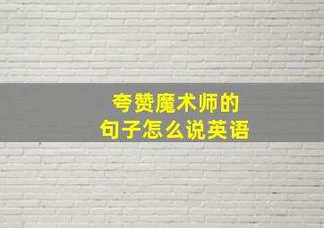 夸赞魔术师的句子怎么说英语