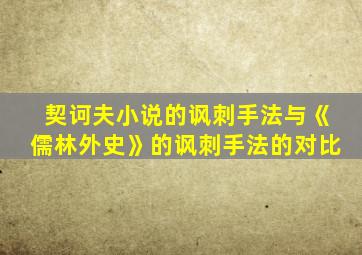 契诃夫小说的讽刺手法与《儒林外史》的讽刺手法的对比