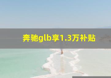 奔驰glb享1.3万补贴