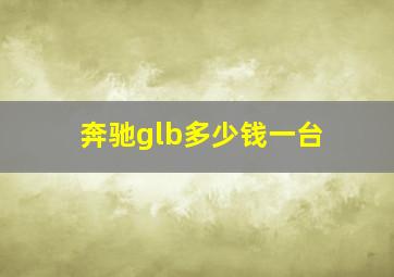 奔驰glb多少钱一台