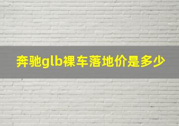 奔驰glb裸车落地价是多少