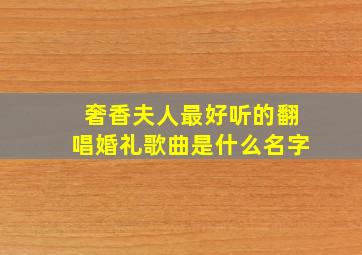 奢香夫人最好听的翻唱婚礼歌曲是什么名字