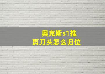 奥克斯s1推剪刀头怎么归位