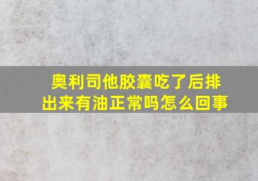 奥利司他胶囊吃了后排出来有油正常吗怎么回事