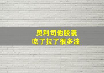 奥利司他胶囊吃了拉了很多油