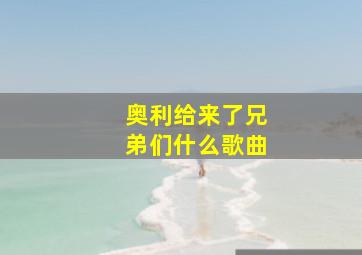 奥利给来了兄弟们什么歌曲