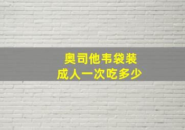 奥司他韦袋装成人一次吃多少