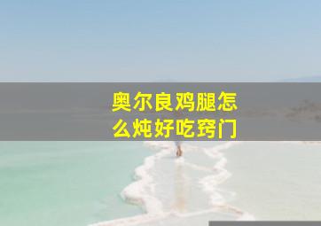 奥尔良鸡腿怎么炖好吃窍门