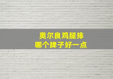 奥尔良鸡腿排哪个牌子好一点