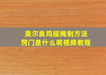 奥尔良鸡腿腌制方法窍门是什么呢视频教程