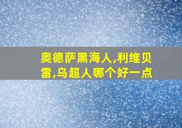 奥德萨黑海人,利维贝雷,乌超人哪个好一点