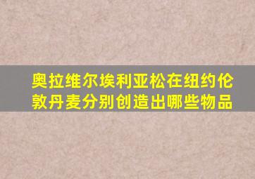 奥拉维尔埃利亚松在纽约伦敦丹麦分别创造出哪些物品