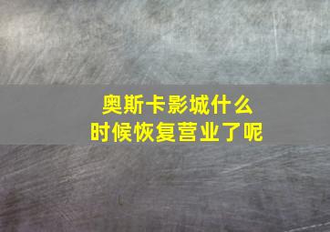 奥斯卡影城什么时候恢复营业了呢