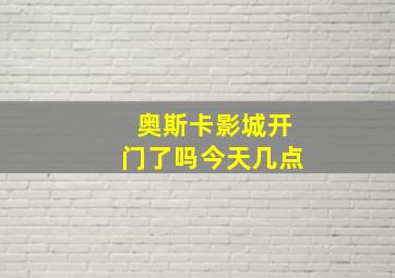 奥斯卡影城开门了吗今天几点