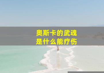 奥斯卡的武魂是什么能疗伤