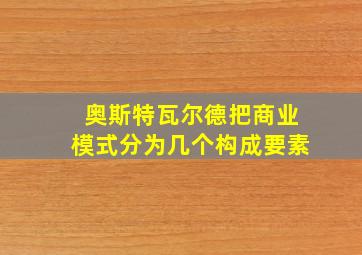 奥斯特瓦尔德把商业模式分为几个构成要素