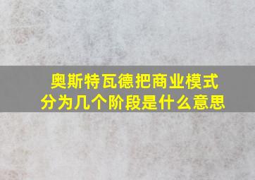 奥斯特瓦德把商业模式分为几个阶段是什么意思