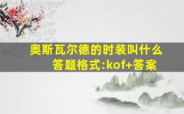 奥斯瓦尔德的时装叫什么答题格式:kof+答案