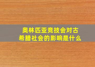 奥林匹亚竞技会对古希腊社会的影响是什么