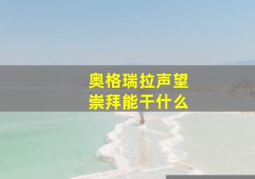 奥格瑞拉声望崇拜能干什么