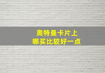 奥特曼卡片上哪买比较好一点