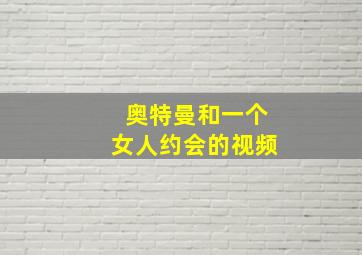 奥特曼和一个女人约会的视频