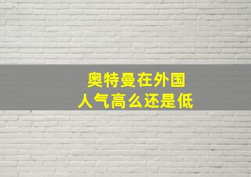 奥特曼在外国人气高么还是低