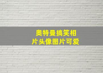 奥特曼搞笑相片头像图片可爱