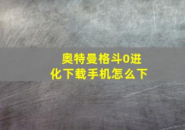 奥特曼格斗0进化下载手机怎么下