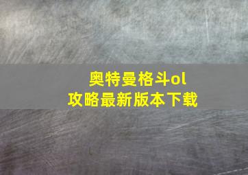 奥特曼格斗ol攻略最新版本下载