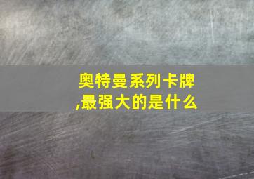 奥特曼系列卡牌,最强大的是什么