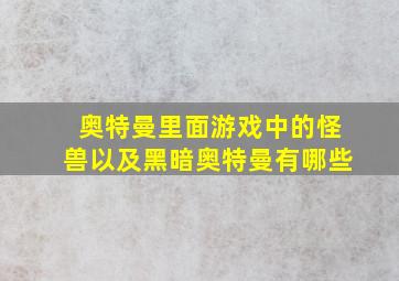 奥特曼里面游戏中的怪兽以及黑暗奥特曼有哪些